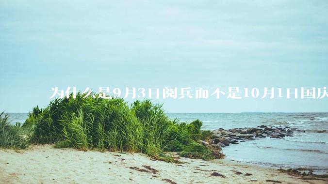 为什么是9月3日阅兵而不是10月1日国庆阅兵？