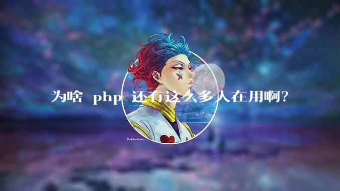 为啥 php 还有这么多人在用啊？
