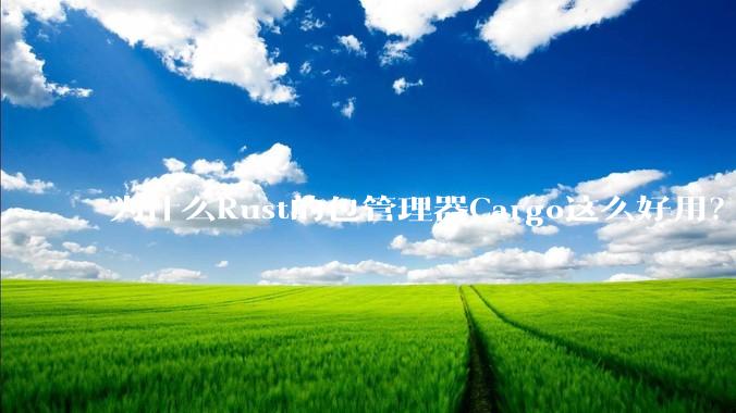 为什么Rust的包管理器Cargo这么好用？