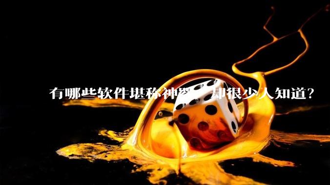 有哪些软件堪称神器，却很少人知道？