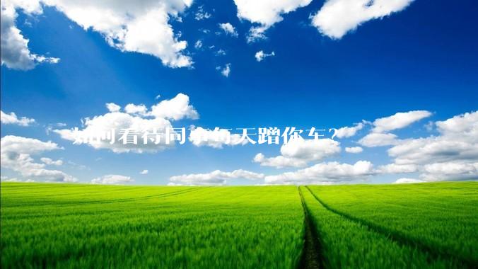 如何看待同事每天蹭你车？