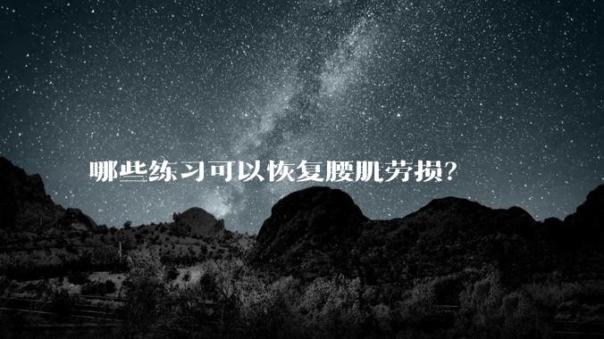 哪些练习可以恢复腰肌劳损？