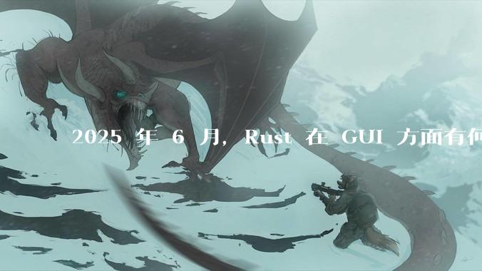 2025 年 6 月，Rust 在 GUI 方面有何大的进展? 你最看好哪个框架?