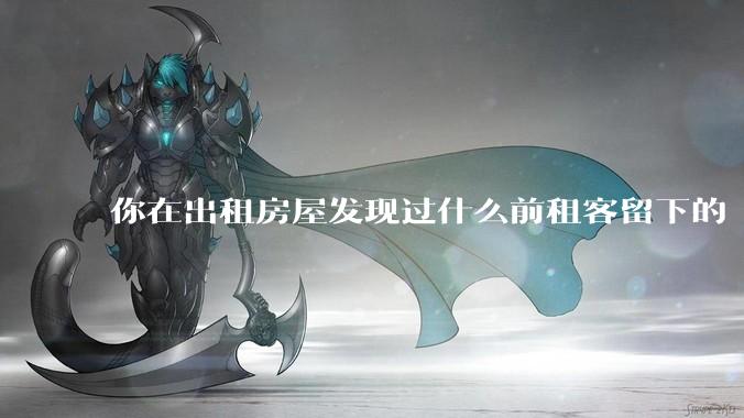 你在出租房屋发现过什么前租客留下的“宝藏”？