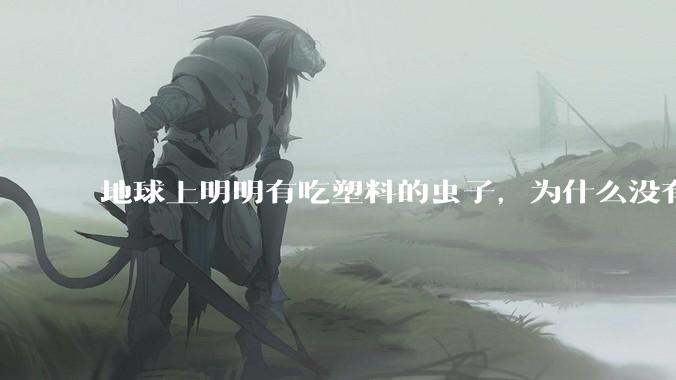 地球上明明有吃塑料的虫子，为什么没有普及？