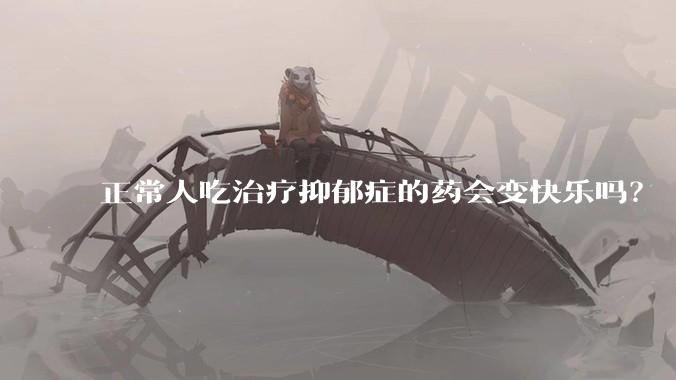 正常人吃治疗抑郁症的药会变快乐吗？