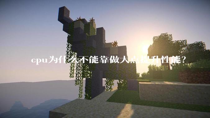 cpu为什么不能靠做大点提升性能？