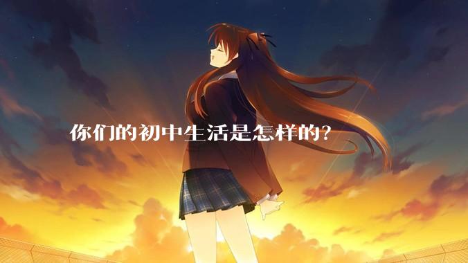 你们的初中生活是怎样的？