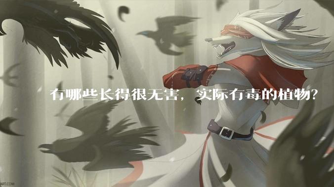 有哪些长得很无害，实际有毒的植物？