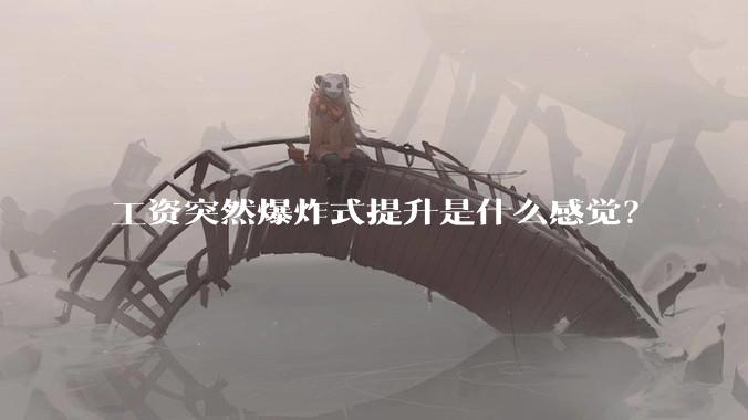 工资突然爆炸式提升是什么感觉？