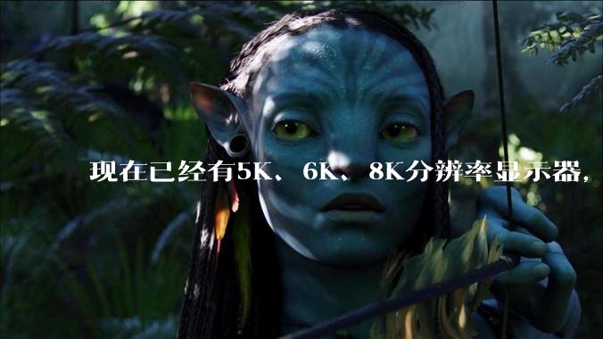 现在已经有5K、6K、8K分辨率显示器，那么8K之后是什么？