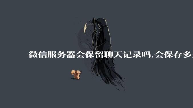 微信服务器会保留聊天记录吗,会保存多久?