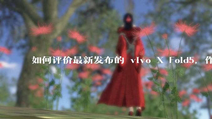 如何评价最新发布的 vivo X Fold5，作为首款「三防」折叠屏手机，都有哪些亮点值得关注？