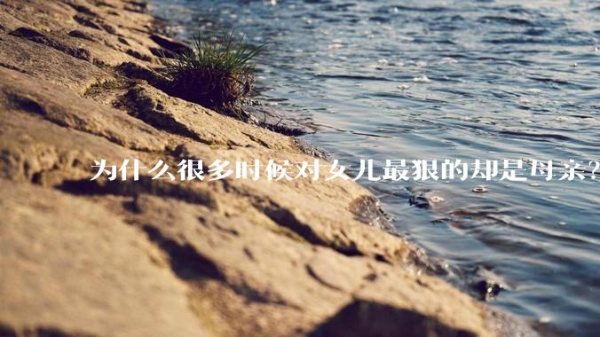 为什么很多时候对女儿最狠的却是母亲？