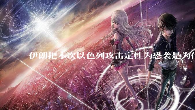 伊朗把本次以色列攻击定性为恐袭是为什么？是为了触发上合组织？