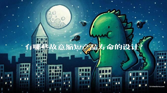 有哪些故意缩短产品寿命的设计？