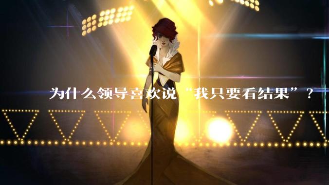 为什么领导喜欢说“我只要看结果”？