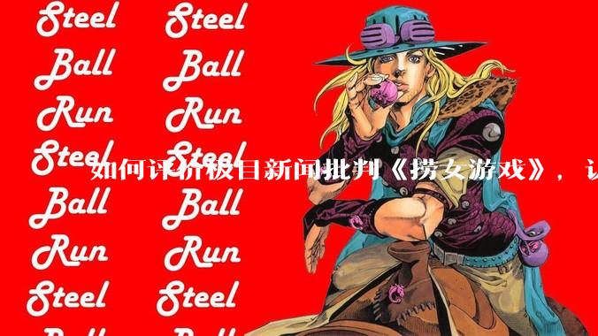 如何评价极目新闻批判《捞女游戏》，认为靠性别对立捞流量？