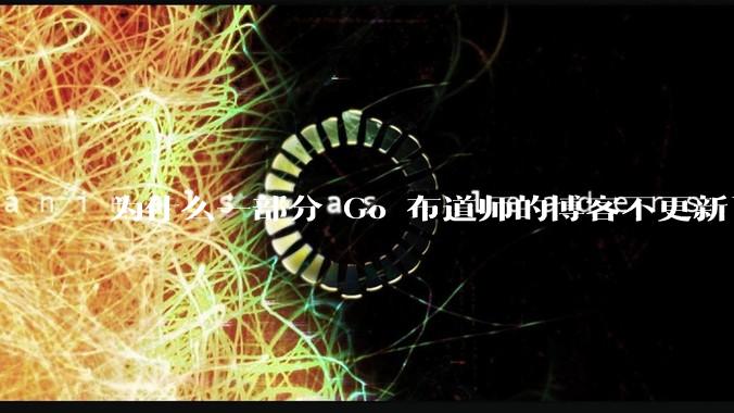 为什么一部分 Go 布道师的博客不更新了？
