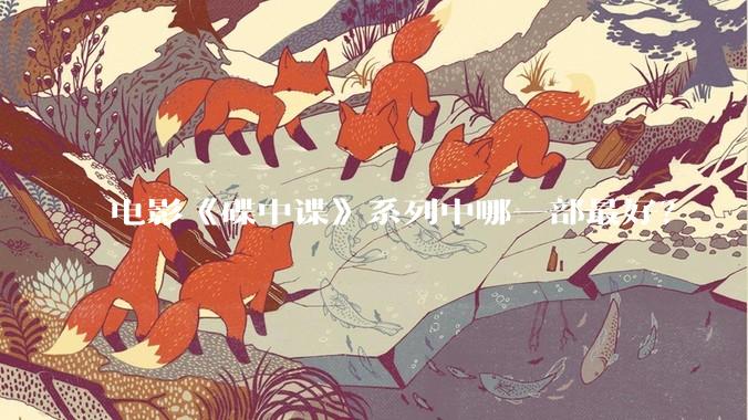 电影《碟中谍》系列中哪一部最好？