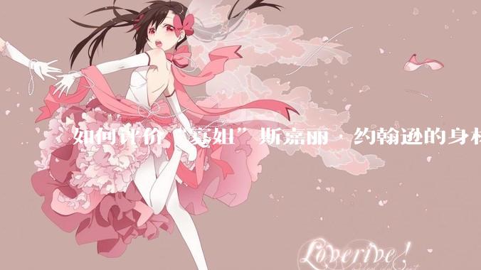 如何评价“寡姐”斯嘉丽·约翰逊的身材？