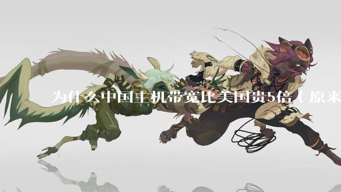 为什么中国主机带宽比美国贵5倍（原来错误的10000倍），比如阿里云？