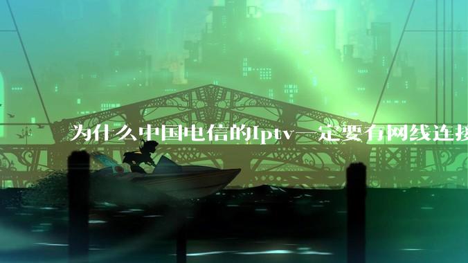 为什么中国电信的iptv一定要有网线连接！？