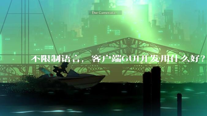 不限制语言，客户端GUI开发用什么好？