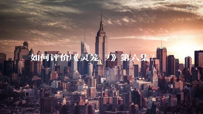 如何评价《灵笼 2》第六集？