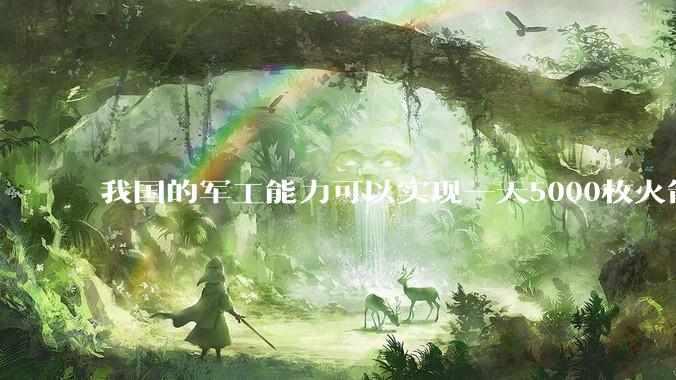 我国的军工能力可以实现一天5000枚火箭弹连着炸三个月吗？