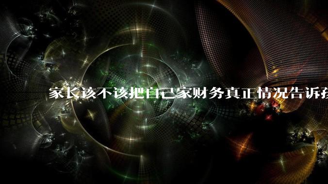 家长该不该把自己家财务真正情况告诉孩子？