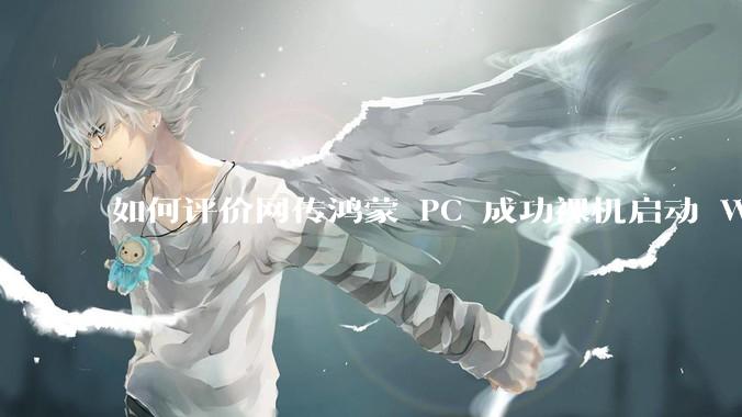 如何评价网传鸿蒙 PC 成功裸机启动 Windows ARM？