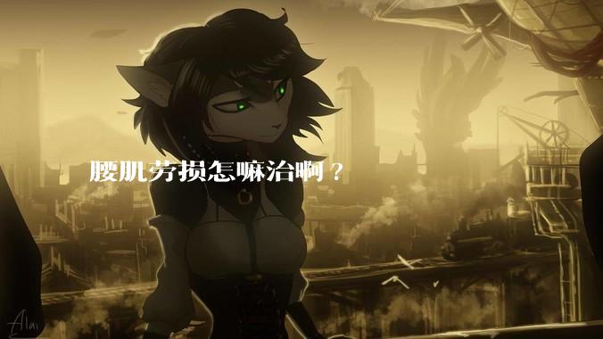 腰肌劳损怎嘛治啊?